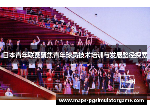 日本青年联赛聚焦青年球员技术培训与发展路径探索