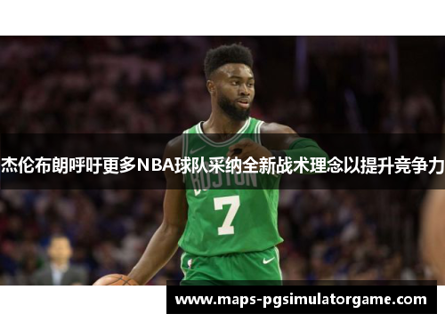 杰伦布朗呼吁更多NBA球队采纳全新战术理念以提升竞争力