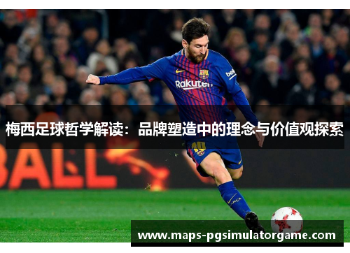 梅西足球哲学解读：品牌塑造中的理念与价值观探索