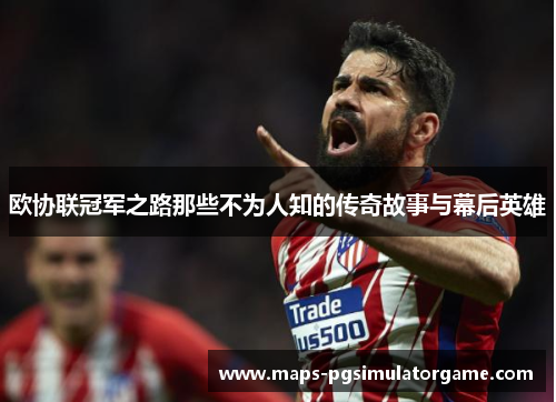 欧协联冠军之路那些不为人知的传奇故事与幕后英雄