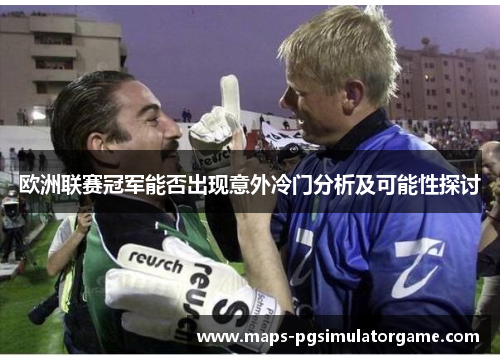欧洲联赛冠军能否出现意外冷门分析及可能性探讨