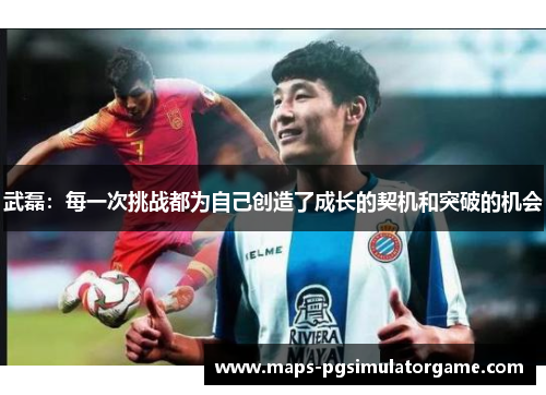 武磊：每一次挑战都为自己创造了成长的契机和突破的机会