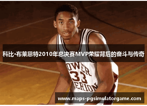 科比·布莱恩特2010年总决赛MVP荣耀背后的奋斗与传奇