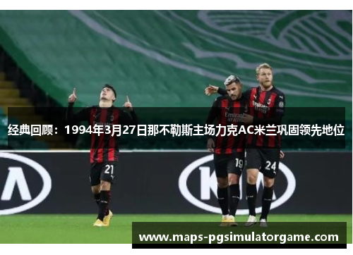 经典回顾：1994年3月27日那不勒斯主场力克AC米兰巩固领先地位