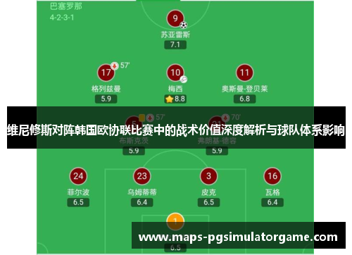 维尼修斯对阵韩国欧协联比赛中的战术价值深度解析与球队体系影响