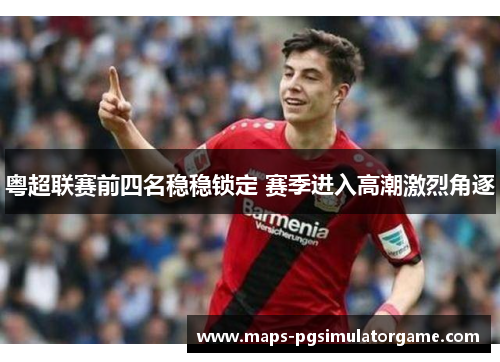 粤超联赛前四名稳稳锁定 赛季进入高潮激烈角逐