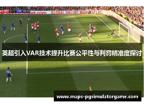 英超引入VAR技术提升比赛公平性与判罚精准度探讨 英超引入VAR技术提升比赛公平性与判罚精准度探讨