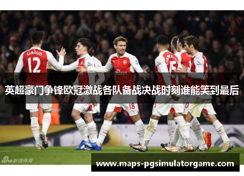 英超豪门争锋欧冠激战各队备战决战时刻谁能笑到最后 英超豪门争锋欧冠激战各队备战决战时刻谁能笑到最后