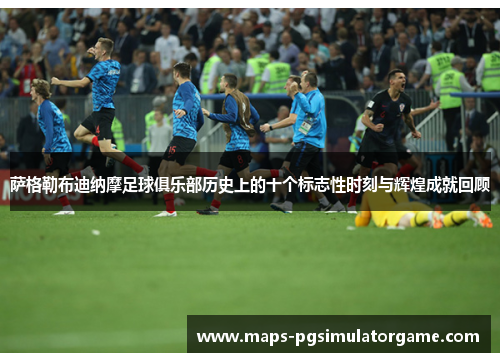 萨格勒布迪纳摩足球俱乐部历史上的十个标志性时刻与辉煌成就回顾