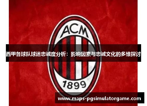 西甲各球队球迷忠诚度分析：影响因素与忠诚文化的多维探讨