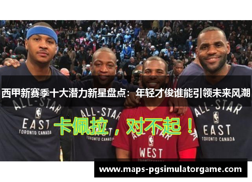 西甲新赛季十大潜力新星盘点：年轻才俊谁能引领未来风潮