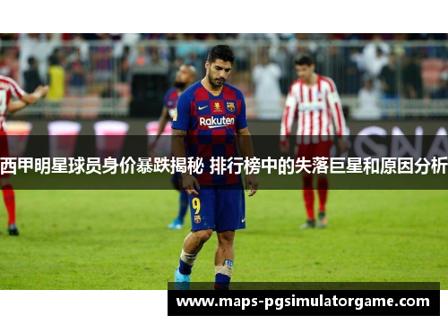 西甲明星球员身价暴跌揭秘 排行榜中的失落巨星和原因分析
