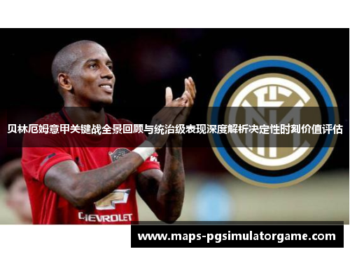 贝林厄姆意甲关键战全景回顾与统治级表现深度解析决定性时刻价值评估
