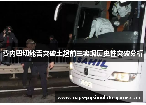 费内巴切能否突破土超前三实现历史性突破分析